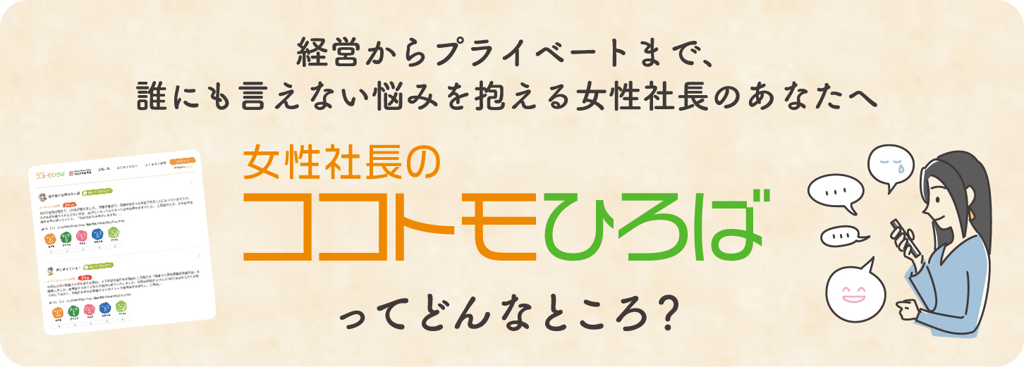 経営からプライベートまで、誰にも言えない悩みを抱える女性社長のあなたへ。女性社長のココトモひろばってどんなところ？