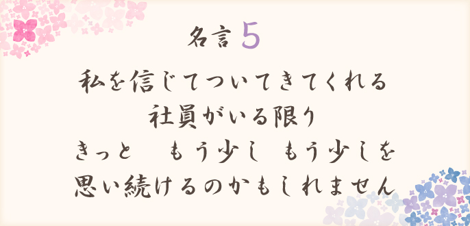 私を信じてついてきてくれる社員がいる限り